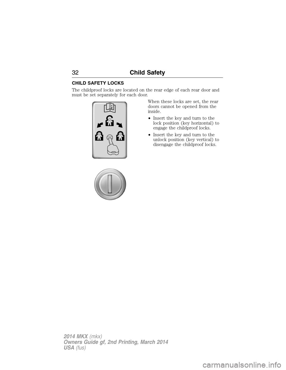 LINCOLN MKX 2014 Owners Manual CHILD SAFETY LOCKS
The childproof locks are located on the rear edge of each rear door and
must be set separately for each door.
When these locks are set, the rear
doors cannot be opened from the
insi LINCOLN MKX 2014 Owners Manual CHILD SAFETY LOCKS
The childproof locks are located on the rear edge of each rear door and
must be set separately for each door.
When these locks are set, the rear
doors cannot be opened from the
insi