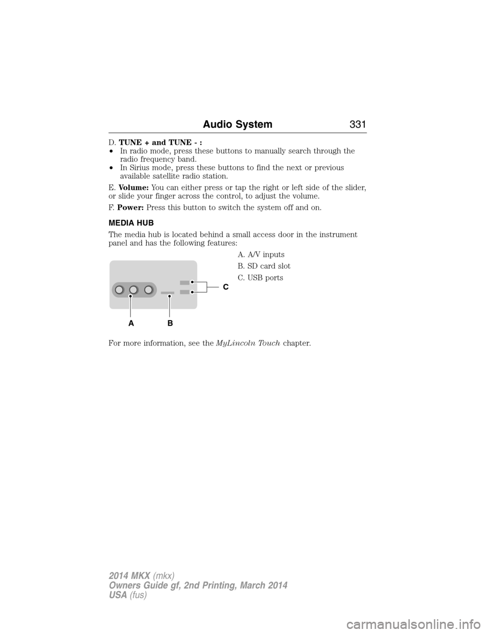 LINCOLN MKX 2014  Owners Manual D.TUNE + and TUNE - :
•In radio mode, press these buttons to manually search through the
radio frequency band.
•In Sirius mode, press these buttons to find the next or previous
available satellite