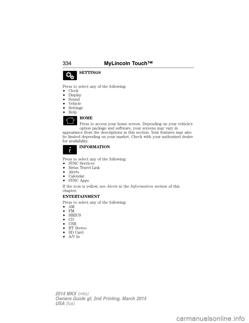 LINCOLN MKX 2014 Owners Manual SETTINGS
Press to select any of the following:
•Clock
•Display
•Sound
•Vehicle
•Settings
•Help
HOME
Press to access your home screen. Depending on your vehicle’s
option package and softw LINCOLN MKX 2014 Owners Manual SETTINGS
Press to select any of the following:
•Clock
•Display
•Sound
•Vehicle
•Settings
•Help
HOME
Press to access your home screen. Depending on your vehicle’s
option package and softw