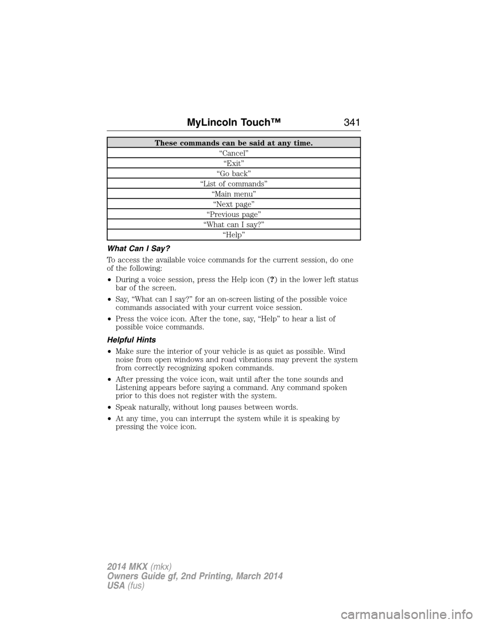 LINCOLN MKX 2014 Owners Manual These commands can be said at any time.
“Cancel”
“Exit”
“Go back”
“List of commands”
“Main menu”
“Next page”
“Previous page”
“What can I say?”
“Help”
What Can I Say LINCOLN MKX 2014 Owners Manual These commands can be said at any time.
“Cancel”
“Exit”
“Go back”
“List of commands”
“Main menu”
“Next page”
“Previous page”
“What can I say?”
“Help”
What Can I Say