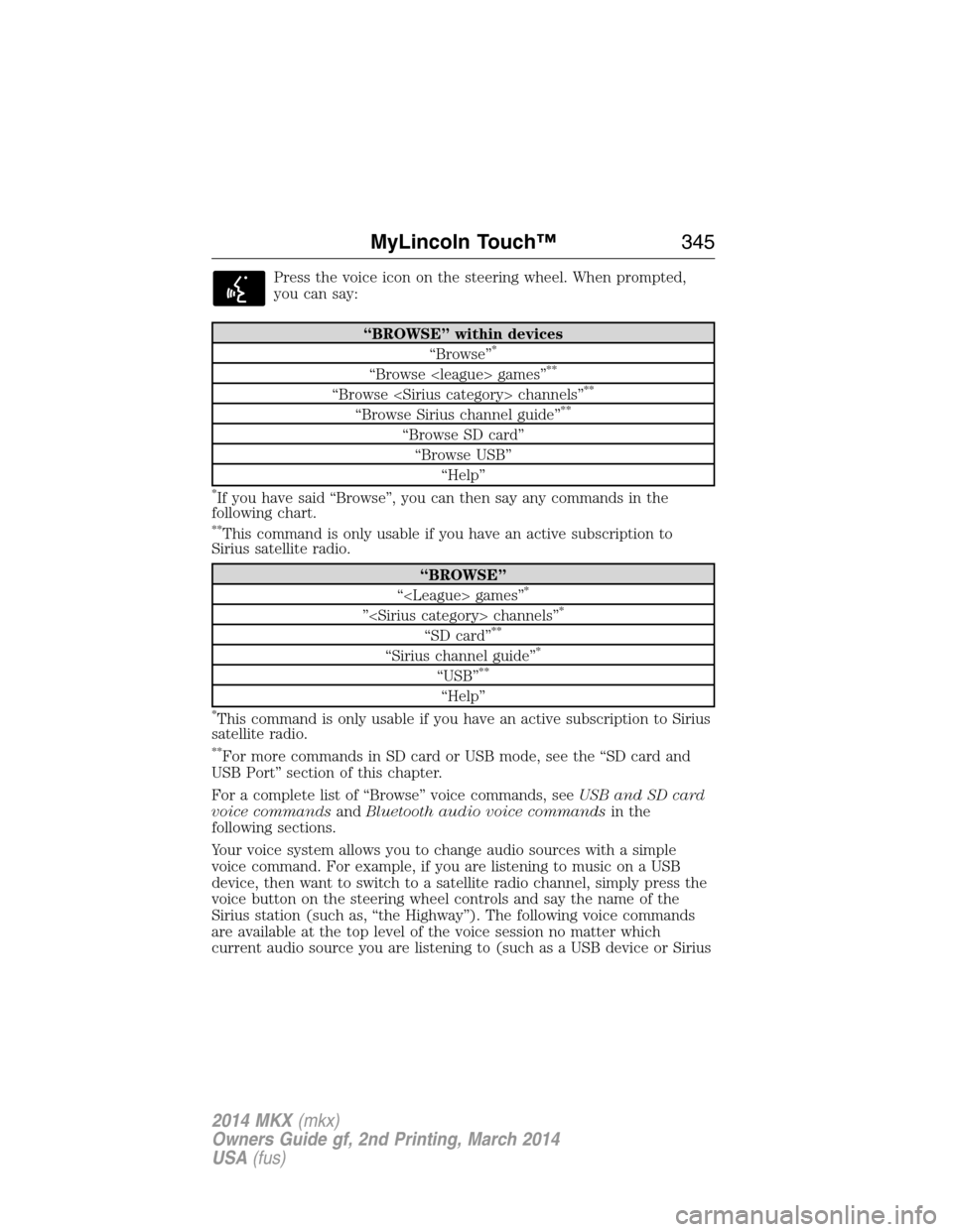 LINCOLN MKX 2014  Owners Manual Press the voice icon on the steering wheel. When prompted,
you can say:
“BROWSE” within devices
“Browse”*
“Browse <league> games”**
“Browse <Sirius category> channels”**
“Browse Siri