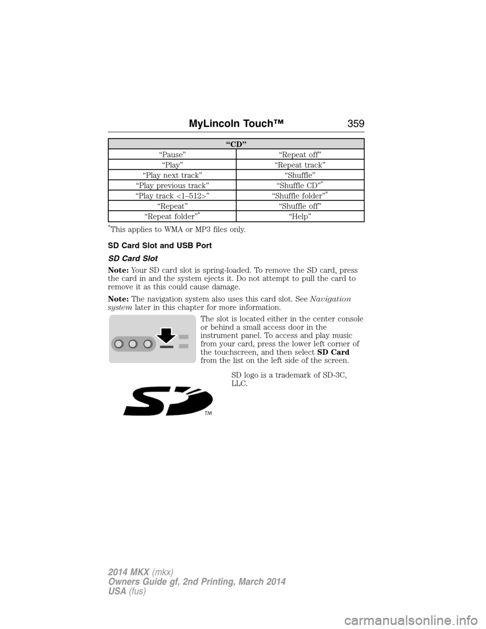 LINCOLN MKX 2014 Owners Manual “CD”
“Pause” “Repeat off”
“Play” “Repeat track”
“Play next track” “Shuffle”
“Play previous track” “Shuffle CD”
*
“Play track <1–512>” “Shuffle folder”*
LINCOLN MKX 2014 Owners Manual “CD”
“Pause” “Repeat off”
“Play” “Repeat track”
“Play next track” “Shuffle”
“Play previous track” “Shuffle CD”
*
“Play track <1–512>” “Shuffle folder”*