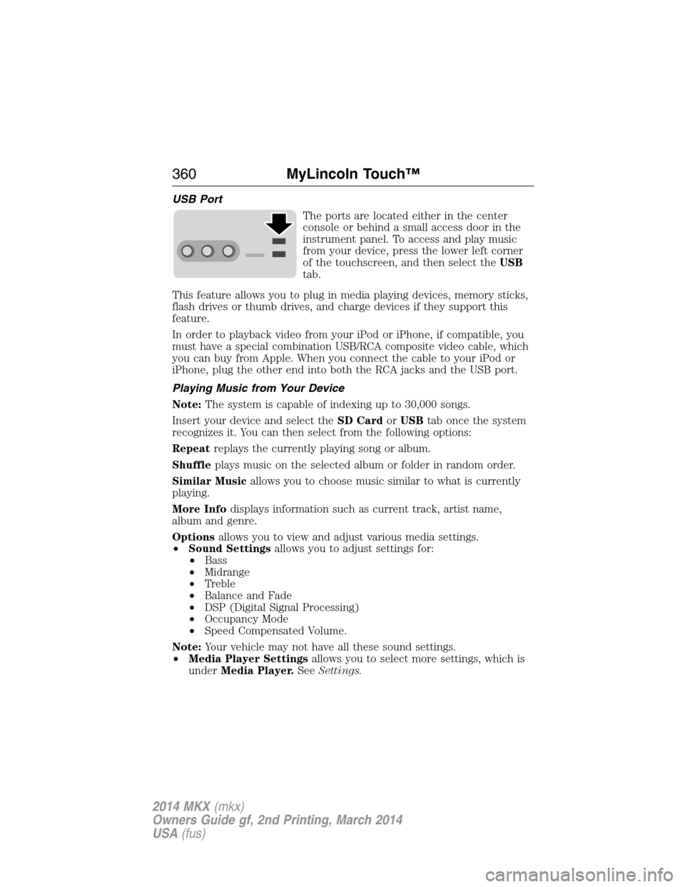 LINCOLN MKX 2014  Owners Manual USB Port
The ports are located either in the center
console or behind a small access door in the
instrument panel. To access and play music
from your device, press the lower left corner
of the touchsc