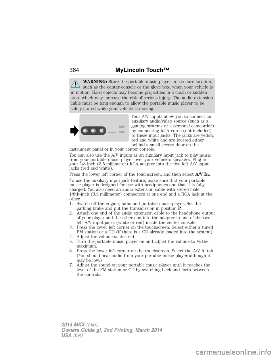 LINCOLN MKX 2014  Owners Manual WARNING:Store the portable music player in a secure location,
such as the center console or the glove box, when your vehicle is
in motion. Hard objects may become projectiles in a crash or sudden
stop