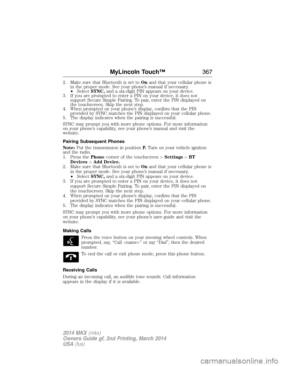 LINCOLN MKX 2014 Owners Manual 2. Make sure that Bluetooth is set toOnand that your cellular phone is
in the proper mode. See your phone’s manual if necessary.
•SelectSYNC,and a six-digit PIN appears on your device.
3. If you a LINCOLN MKX 2014 Owners Manual 2. Make sure that Bluetooth is set toOnand that your cellular phone is
in the proper mode. See your phone’s manual if necessary.
•SelectSYNC,and a six-digit PIN appears on your device.
3. If you a