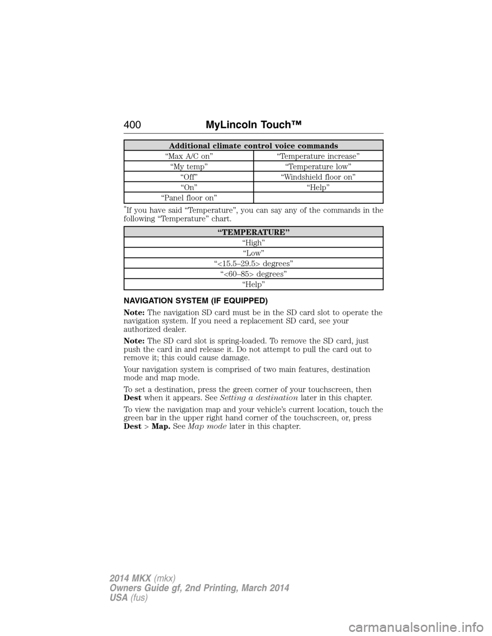 LINCOLN MKX 2014 Owners Manual Additional climate control voice commands
“Max A/C on” “Temperature increase”
“My temp” “Temperature low”
“Off” “Windshield floor on”
“On” “Help”
“Panel floor on”
* LINCOLN MKX 2014 Owners Manual Additional climate control voice commands
“Max A/C on” “Temperature increase”
“My temp” “Temperature low”
“Off” “Windshield floor on”
“On” “Help”
“Panel floor on”
*