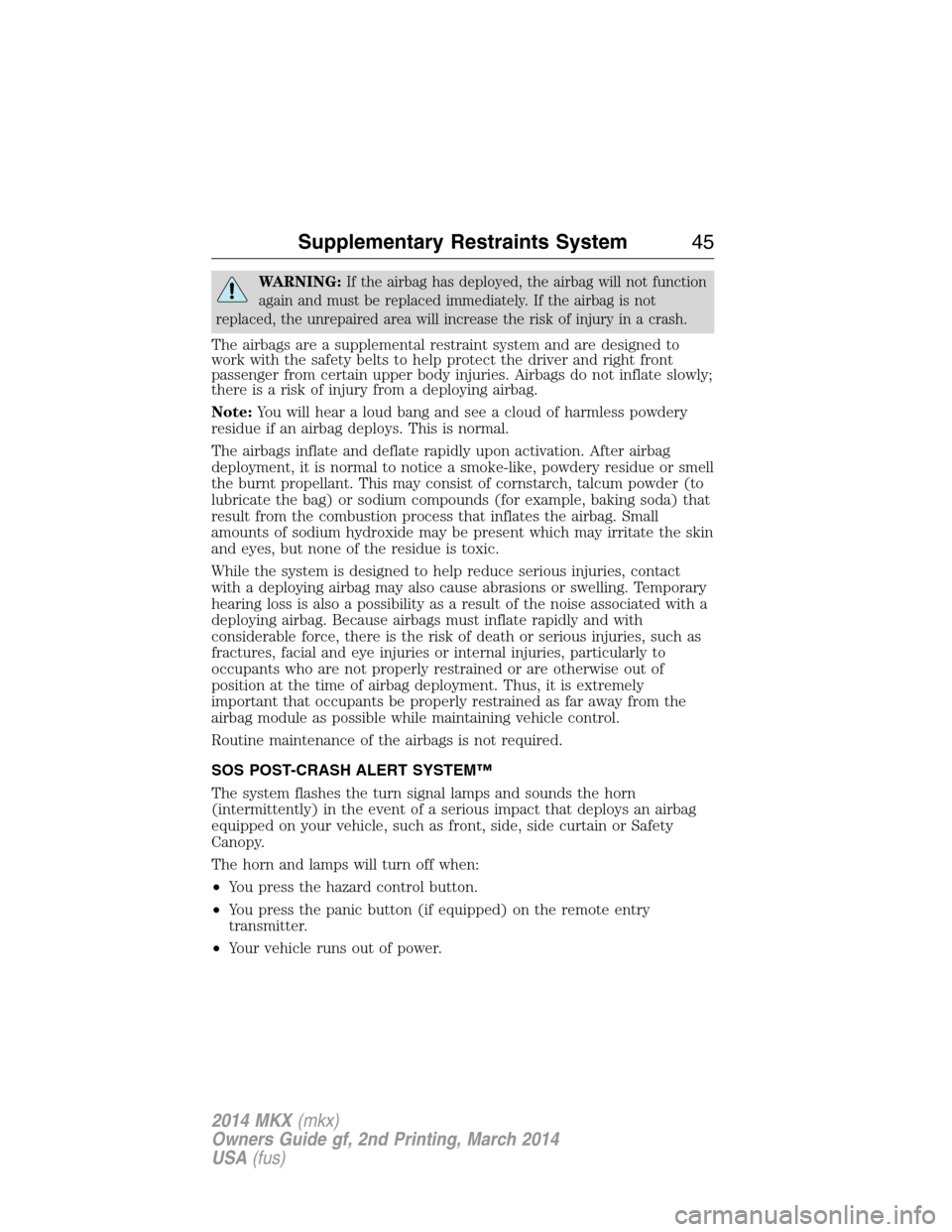 LINCOLN MKX 2014  Owners Manual WARNING:If the airbag has deployed, the airbag will not function
again and must be replaced immediately. If the airbag is not
replaced, the unrepaired area will increase the risk of injury in a crash.