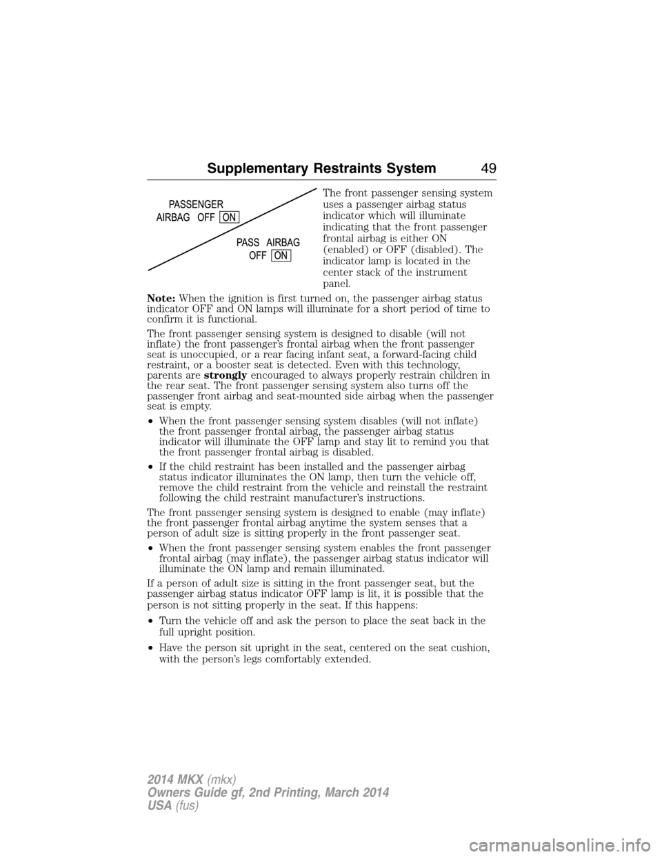 LINCOLN MKX 2014 Service Manual The front passenger sensing system
uses a passenger airbag status
indicator which will illuminate
indicating that the front passenger
frontal airbag is either ON
(enabled) or OFF (disabled). The
indic