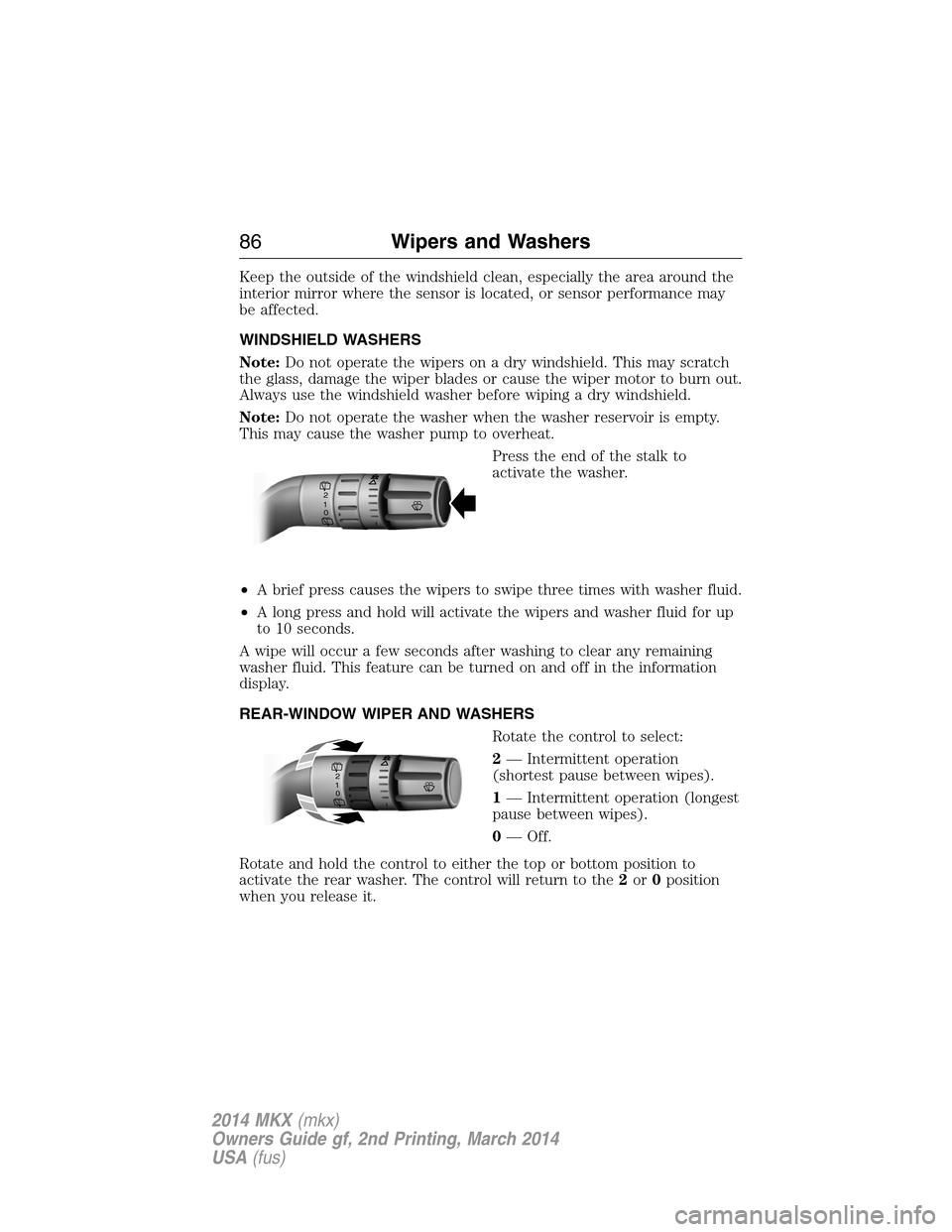 LINCOLN MKX 2014 Manual Online Keep the outside of the windshield clean, especially the area around the
interior mirror where the sensor is located, or sensor performance may
be affected.
WINDSHIELD WASHERS
Note:Do not operate the LINCOLN MKX 2014 Manual Online Keep the outside of the windshield clean, especially the area around the
interior mirror where the sensor is located, or sensor performance may
be affected.
WINDSHIELD WASHERS
Note:Do not operate the