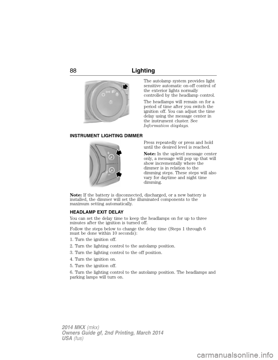 LINCOLN MKX 2014 Owners Manual The autolamp system provides light
sensitive automatic on-off control of
the exterior lights normally
controlled by the headlamp control.
The headlamps will remain on for a
period of time after you sw LINCOLN MKX 2014 Owners Manual The autolamp system provides light
sensitive automatic on-off control of
the exterior lights normally
controlled by the headlamp control.
The headlamps will remain on for a
period of time after you sw
