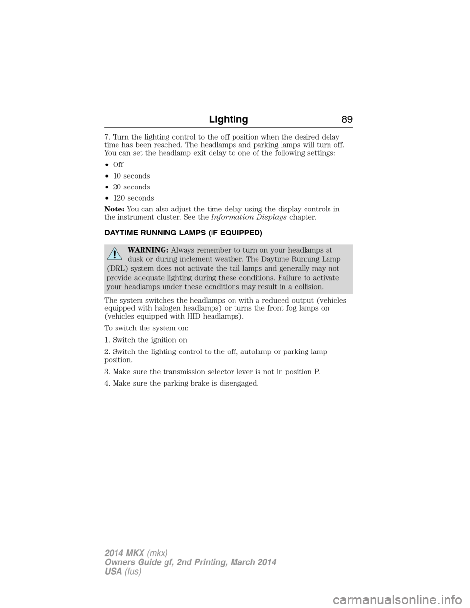 LINCOLN MKX 2014  Owners Manual 7. Turn the lighting control to the off position when the desired delay
time has been reached. The headlamps and parking lamps will turn off.
You can set the headlamp exit delay to one of the followin