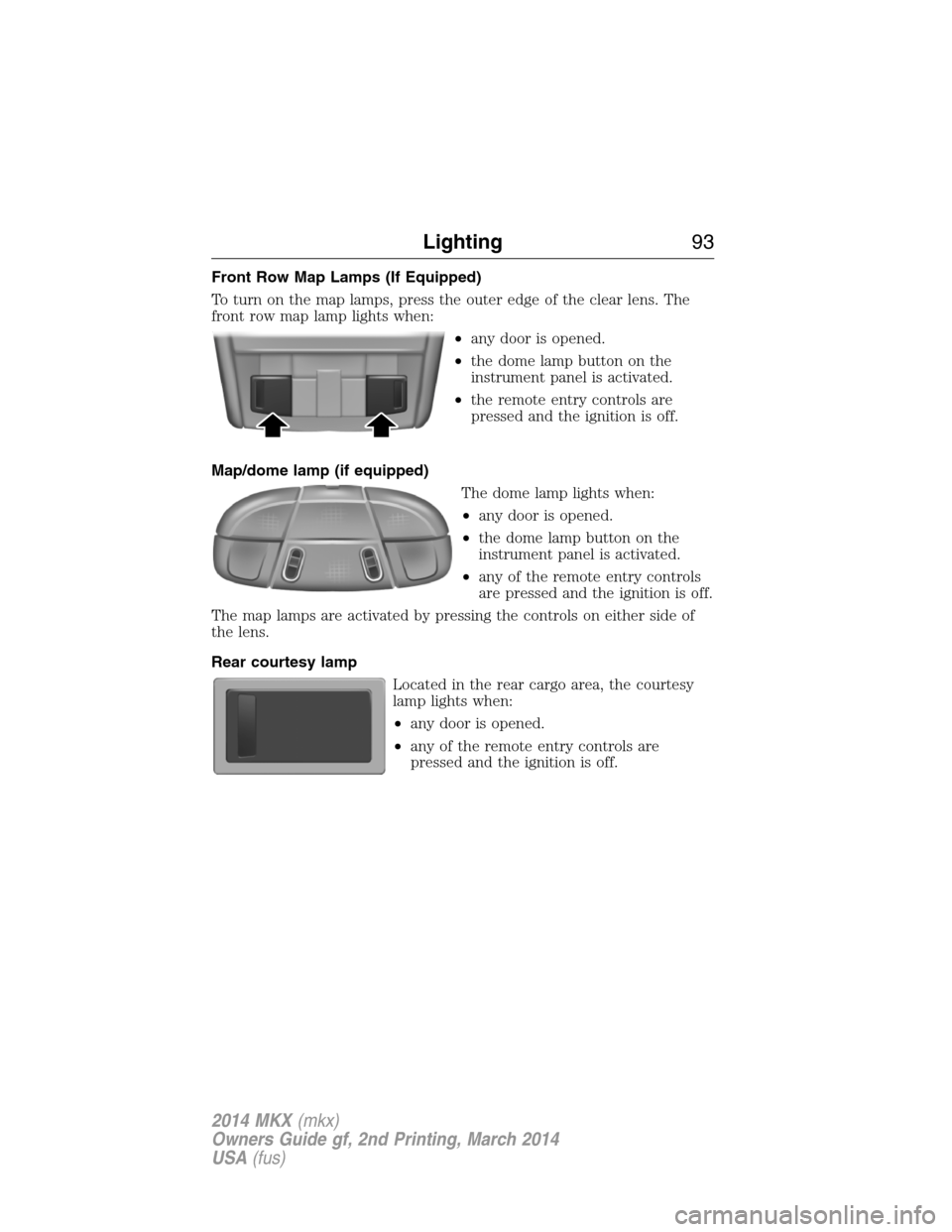 LINCOLN MKX 2014 Owners Manual Front Row Map Lamps (If Equipped)
To turn on the map lamps, press the outer edge of the clear lens. The
front row map lamp lights when:
•any door is opened.
•the dome lamp button on the
instrument LINCOLN MKX 2014 Owners Manual Front Row Map Lamps (If Equipped)
To turn on the map lamps, press the outer edge of the clear lens. The
front row map lamp lights when:
•any door is opened.
•the dome lamp button on the
instrument