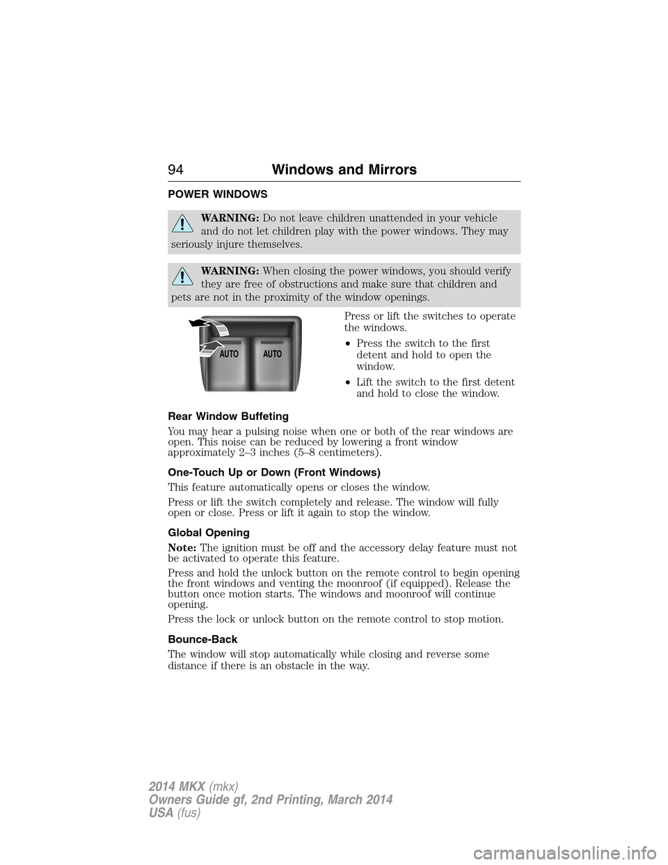 LINCOLN MKX 2014  Owners Manual POWER WINDOWS
WARNING:Do not leave children unattended in your vehicle
and do not let children play with the power windows. They may
seriously injure themselves.
WARNING:When closing the power windows