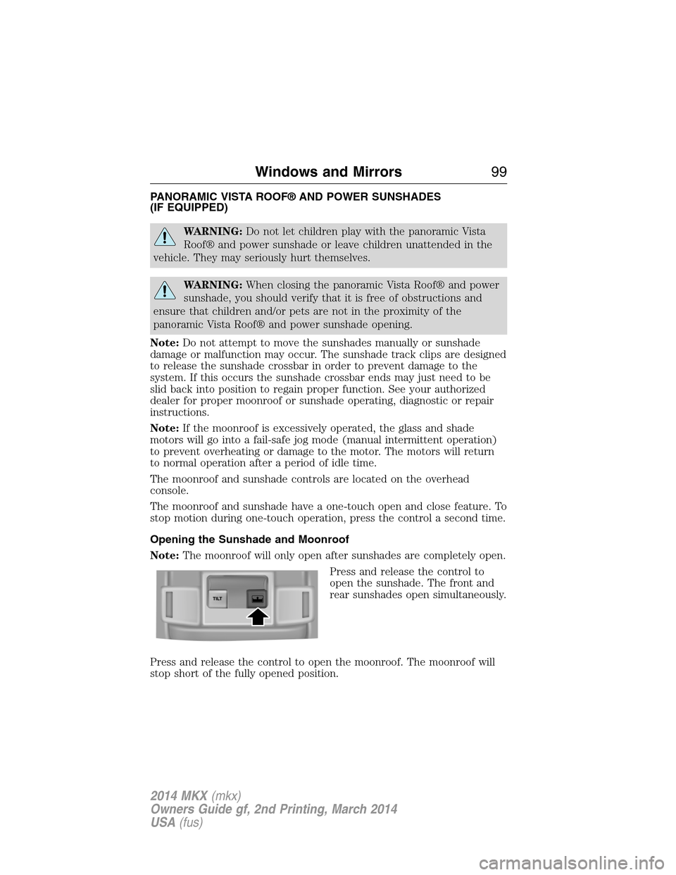LINCOLN MKX 2014  Owners Manual PANORAMIC VISTA ROOF® AND POWER SUNSHADES
(IF EQUIPPED)
WARNING:Do not let children play with the panoramic Vista
Roof® and power sunshade or leave children unattended in the
vehicle. They may serio