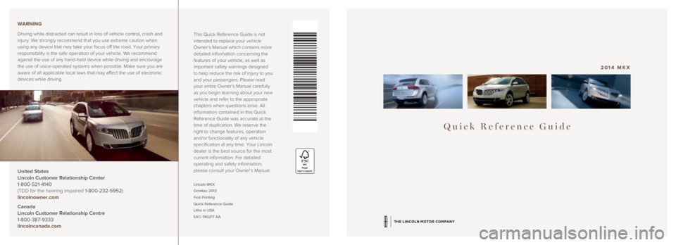 LINCOLN MKX 2014 Quick Reference Guide Quick Reference Guide
2014 MKX
Lincoln MKX
October 2013
First Printing
Quick Reference Guide
Litho in USA
EA1J 19G217 AA
This Quick Reference Guide is not
intended to replace your vehicle
Owner LINCOLN MKX 2014 Quick Reference Guide Quick Reference Guide
2014 MKX
Lincoln MKX
October 2013
First Printing
Quick Reference Guide
Litho in USA
EA1J 19G217 AA
This Quick Reference Guide is not
intended to replace your vehicle
Owner