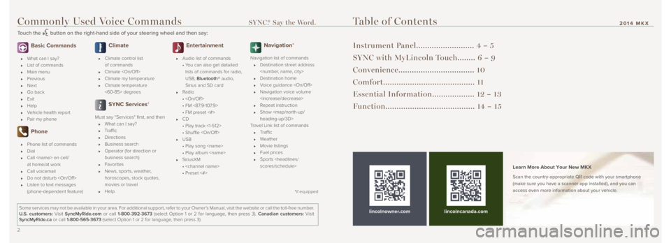 LINCOLN MKX 2014 Quick Reference Guide 23
Commonly Used Voice Commands SYNC.® Say the Word.
Touch the button on the right-hand side of your steering wheel and then say:
Table of Contents
Instrument Panel.......................... 4 LINCOLN MKX 2014 Quick Reference Guide 23
Commonly Used Voice Commands SYNC.® Say the Word.
Touch the button on the right-hand side of your steering wheel and then say:
Table of Contents
Instrument Panel.......................... 4