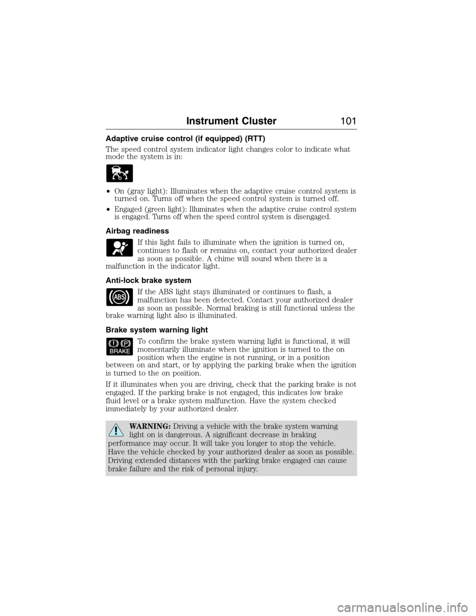 LINCOLN MKX 2015 Owners Manual Adaptive cruise control (if equipped) (RTT)
The speed control system indicator light changes color to indicate what
mode the system is in:
•On (gray light): Illuminates when the adaptive cruise cont LINCOLN MKX 2015 Owners Manual Adaptive cruise control (if equipped) (RTT)
The speed control system indicator light changes color to indicate what
mode the system is in:
•On (gray light): Illuminates when the adaptive cruise cont