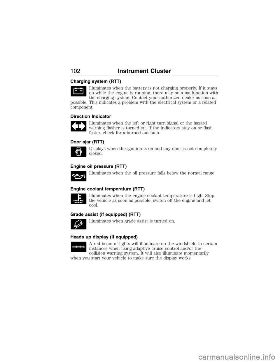 LINCOLN MKX 2015 Owners Manual Charging system (RTT)
Illuminates when the battery is not charging properly. If it stays
on while the engine is running, there may be a malfunction with
the charging system. Contact your authorized de LINCOLN MKX 2015 Owners Manual Charging system (RTT)
Illuminates when the battery is not charging properly. If it stays
on while the engine is running, there may be a malfunction with
the charging system. Contact your authorized de