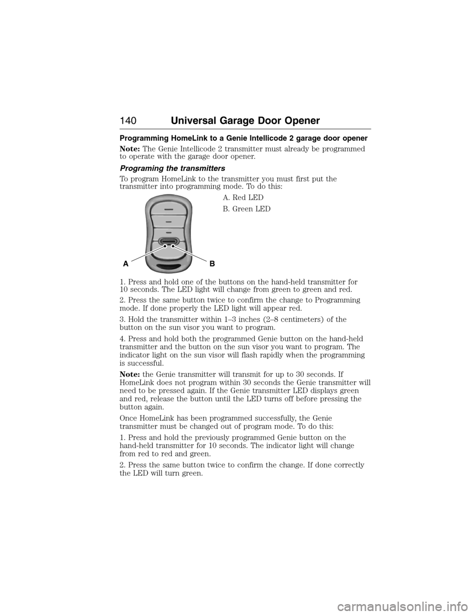 LINCOLN MKX 2015 Owners Manual Programming HomeLink to a Genie Intellicode 2 garage door opener
Note:The Genie Intellicode 2 transmitter must already be programmed
to operate with the garage door opener.
Programing the transmitters LINCOLN MKX 2015 Owners Manual Programming HomeLink to a Genie Intellicode 2 garage door opener
Note:The Genie Intellicode 2 transmitter must already be programmed
to operate with the garage door opener.
Programing the transmitters