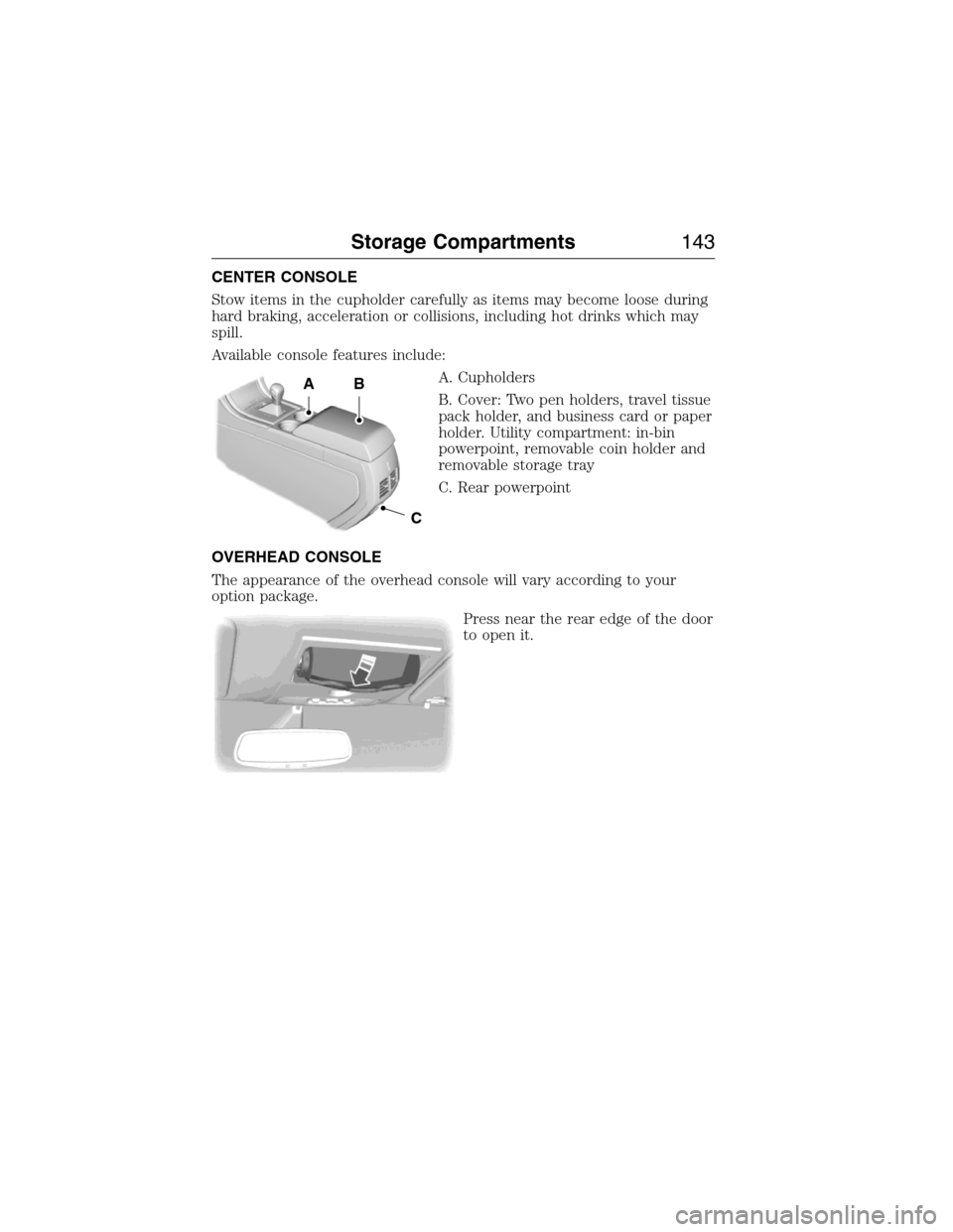 LINCOLN MKX 2015 Owners Manual CENTER CONSOLE
Stow items in the cupholder carefully as items may become loose during
hard braking, acceleration or collisions, including hot drinks which may
spill.
Available console features include LINCOLN MKX 2015 Owners Manual CENTER CONSOLE
Stow items in the cupholder carefully as items may become loose during
hard braking, acceleration or collisions, including hot drinks which may
spill.
Available console features include