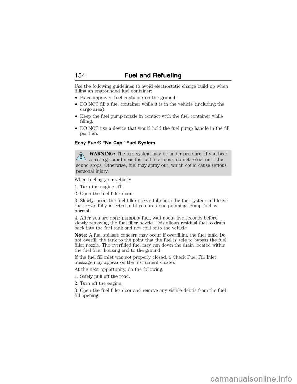LINCOLN MKX 2015 User Guide Use the following guidelines to avoid electrostatic charge build-up when
filling an ungrounded fuel container:
•Place approved fuel container on the ground.
•DO NOT fill a fuel container while it LINCOLN MKX 2015 User Guide Use the following guidelines to avoid electrostatic charge build-up when
filling an ungrounded fuel container:
•Place approved fuel container on the ground.
•DO NOT fill a fuel container while it