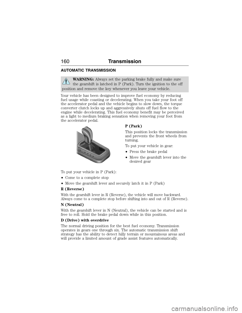 LINCOLN MKX 2015 Owners Manual AUTOMATIC TRANSMISSION
WARNING:Always set the parking brake fully and make sure
the gearshift is latched in P (Park). Turn the ignition to the off
position and remove the key whenever you leave your v LINCOLN MKX 2015 Owners Manual AUTOMATIC TRANSMISSION
WARNING:Always set the parking brake fully and make sure
the gearshift is latched in P (Park). Turn the ignition to the off
position and remove the key whenever you leave your v