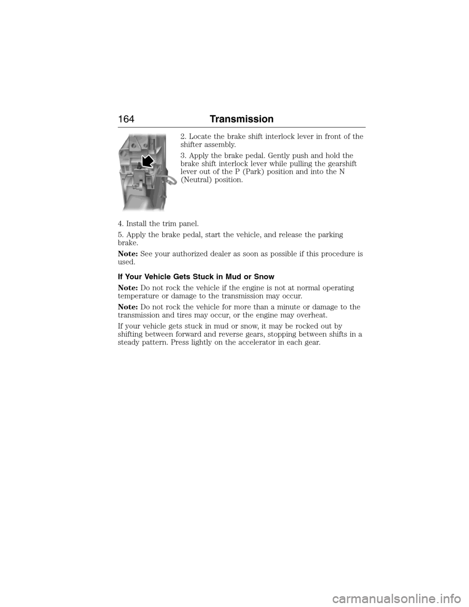LINCOLN MKX 2015 Owners Manual 2. Locate the brake shift interlock lever in front of the
shifter assembly.
3. Apply the brake pedal. Gently push and hold the
brake shift interlock lever while pulling the gearshift
lever out of the LINCOLN MKX 2015 Owners Manual 2. Locate the brake shift interlock lever in front of the
shifter assembly.
3. Apply the brake pedal. Gently push and hold the
brake shift interlock lever while pulling the gearshift
lever out of the