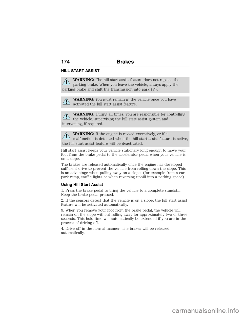 LINCOLN MKX 2015 Owners Manual HILL START ASSIST
WARNING:The hill start assist feature does not replace the
parking brake. When you leave the vehicle, always apply the
parking brake and shift the transmission into park (P).
WARNING LINCOLN MKX 2015 Owners Manual HILL START ASSIST
WARNING:The hill start assist feature does not replace the
parking brake. When you leave the vehicle, always apply the
parking brake and shift the transmission into park (P).
WARNING