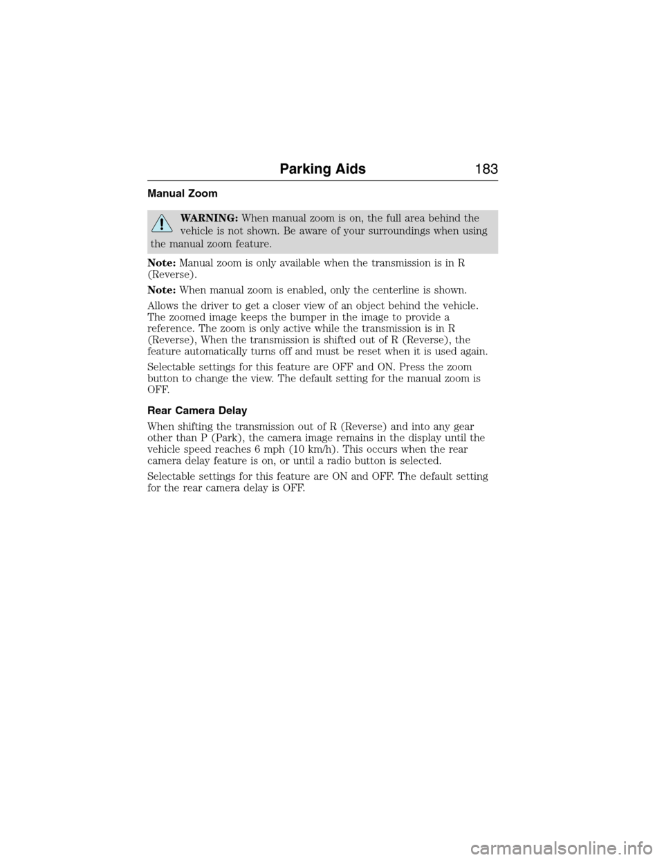 LINCOLN MKX 2015 Owners Manual Manual Zoom
WARNING:When manual zoom is on, the full area behind the
vehicle is not shown. Be aware of your surroundings when using
the manual zoom feature.
Note:Manual zoom is only available when the LINCOLN MKX 2015 Owners Manual Manual Zoom
WARNING:When manual zoom is on, the full area behind the
vehicle is not shown. Be aware of your surroundings when using
the manual zoom feature.
Note:Manual zoom is only available when the