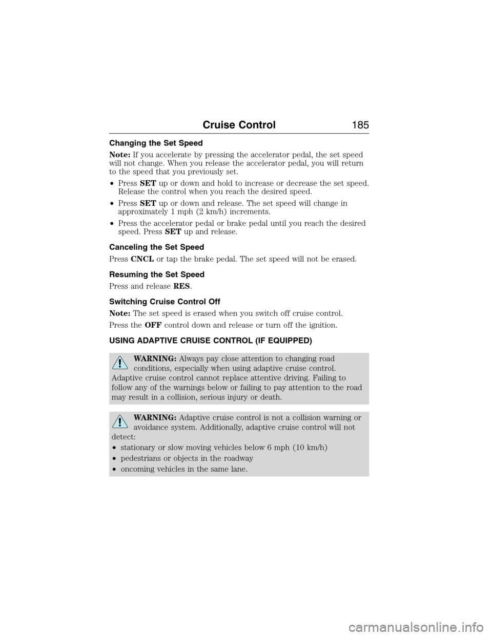 LINCOLN MKX 2015 Owners Manual Changing the Set Speed
Note:If you accelerate by pressing the accelerator pedal, the set speed
will not change. When you release the accelerator pedal, you will return
to the speed that you previously LINCOLN MKX 2015 Owners Manual Changing the Set Speed
Note:If you accelerate by pressing the accelerator pedal, the set speed
will not change. When you release the accelerator pedal, you will return
to the speed that you previously