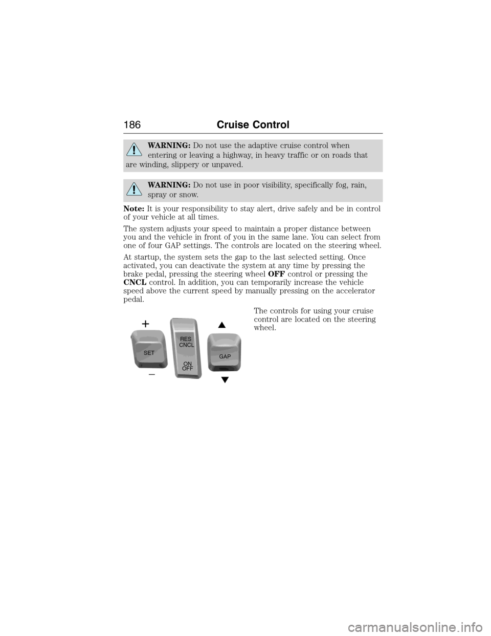 LINCOLN MKX 2015 Owners Manual WARNING:Do not use the adaptive cruise control when
entering or leaving a highway, in heavy traffic or on roads that
are winding, slippery or unpaved.
WARNING:Do not use in poor visibility, specifical LINCOLN MKX 2015 Owners Manual WARNING:Do not use the adaptive cruise control when
entering or leaving a highway, in heavy traffic or on roads that
are winding, slippery or unpaved.
WARNING:Do not use in poor visibility, specifical