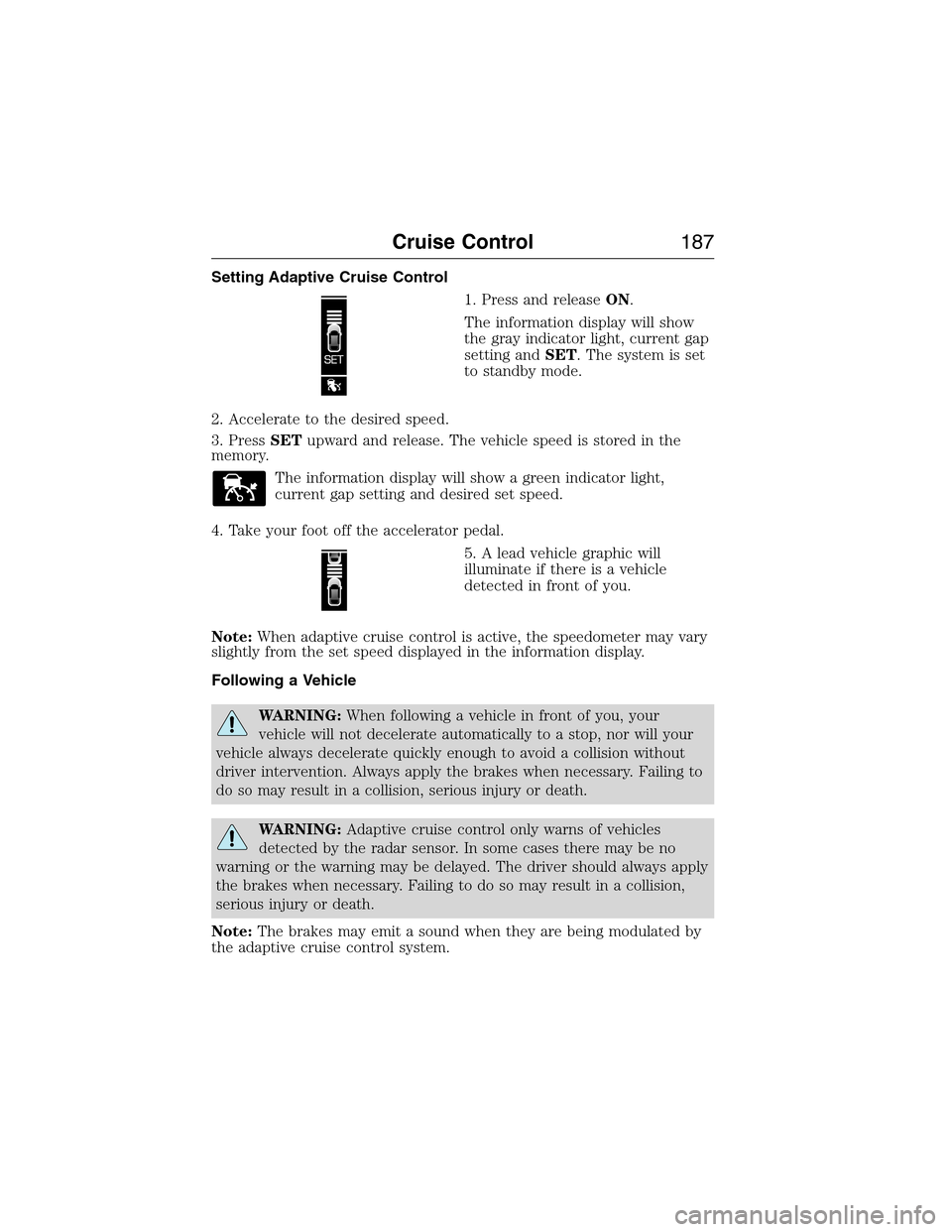 LINCOLN MKX 2015 Owners Manual Setting Adaptive Cruise Control
1. Press and releaseON.
The information display will show
the gray indicator light, current gap
setting andSET. The system is set
to standby mode.
2. Accelerate to the LINCOLN MKX 2015 Owners Manual Setting Adaptive Cruise Control
1. Press and releaseON.
The information display will show
the gray indicator light, current gap
setting andSET. The system is set
to standby mode.
2. Accelerate to the