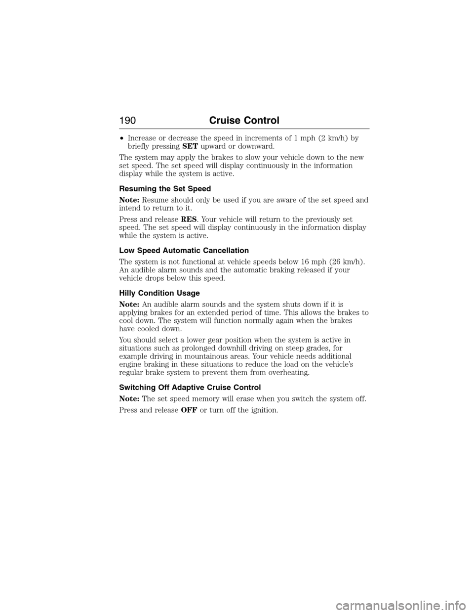 LINCOLN MKX 2015 Owners Manual •Increase or decrease the speed in increments of 1 mph (2 km/h) by
briefly pressingSETupward or downward.
The system may apply the brakes to slow your vehicle down to the new
set speed. The set spee LINCOLN MKX 2015 Owners Manual •Increase or decrease the speed in increments of 1 mph (2 km/h) by
briefly pressingSETupward or downward.
The system may apply the brakes to slow your vehicle down to the new
set speed. The set spee