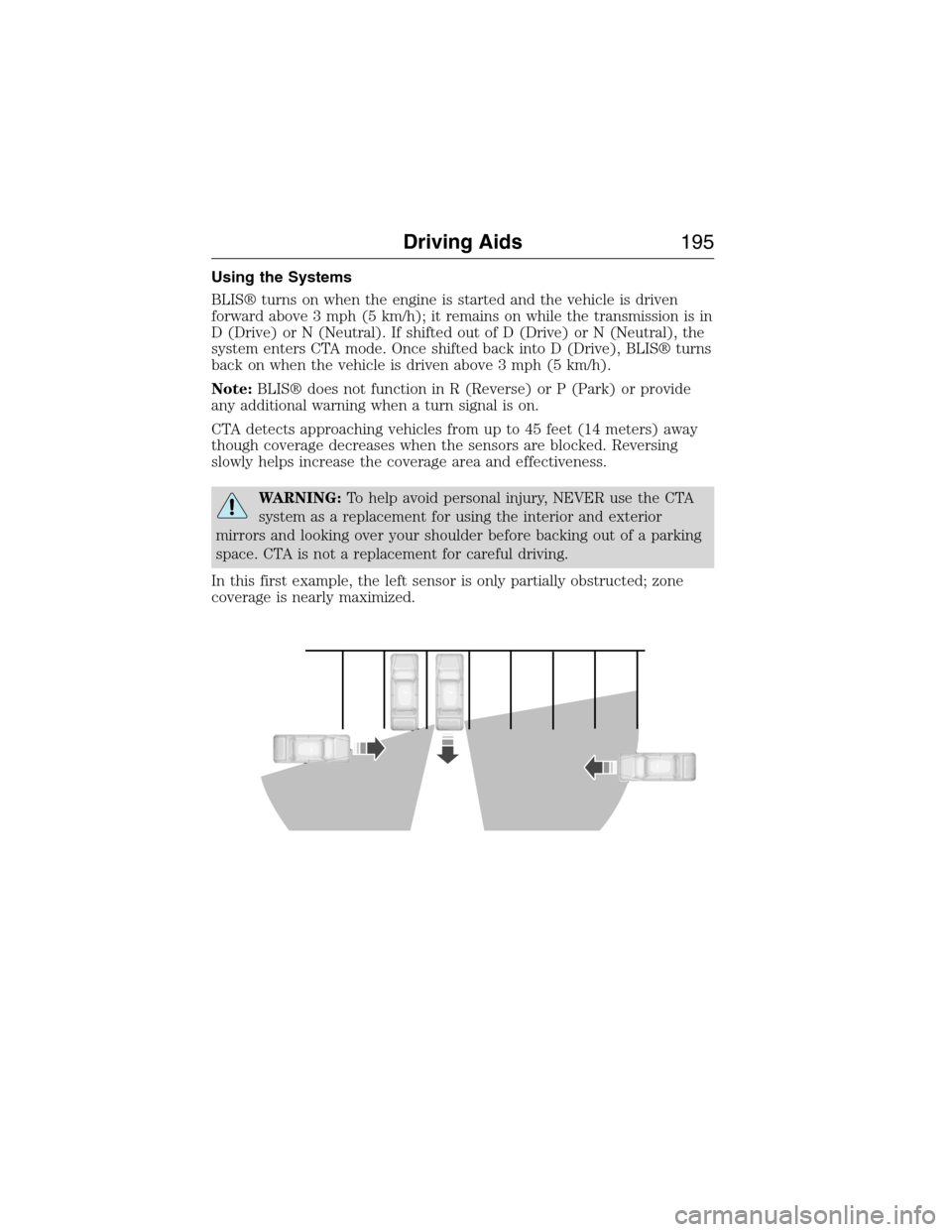 LINCOLN MKX 2015 Owners Manual Using the Systems
BLIS® turns on when the engine is started and the vehicle is driven
forward above 3 mph (5 km/h); it remains on while the transmission is in
D (Drive) or N (Neutral). If shifted out