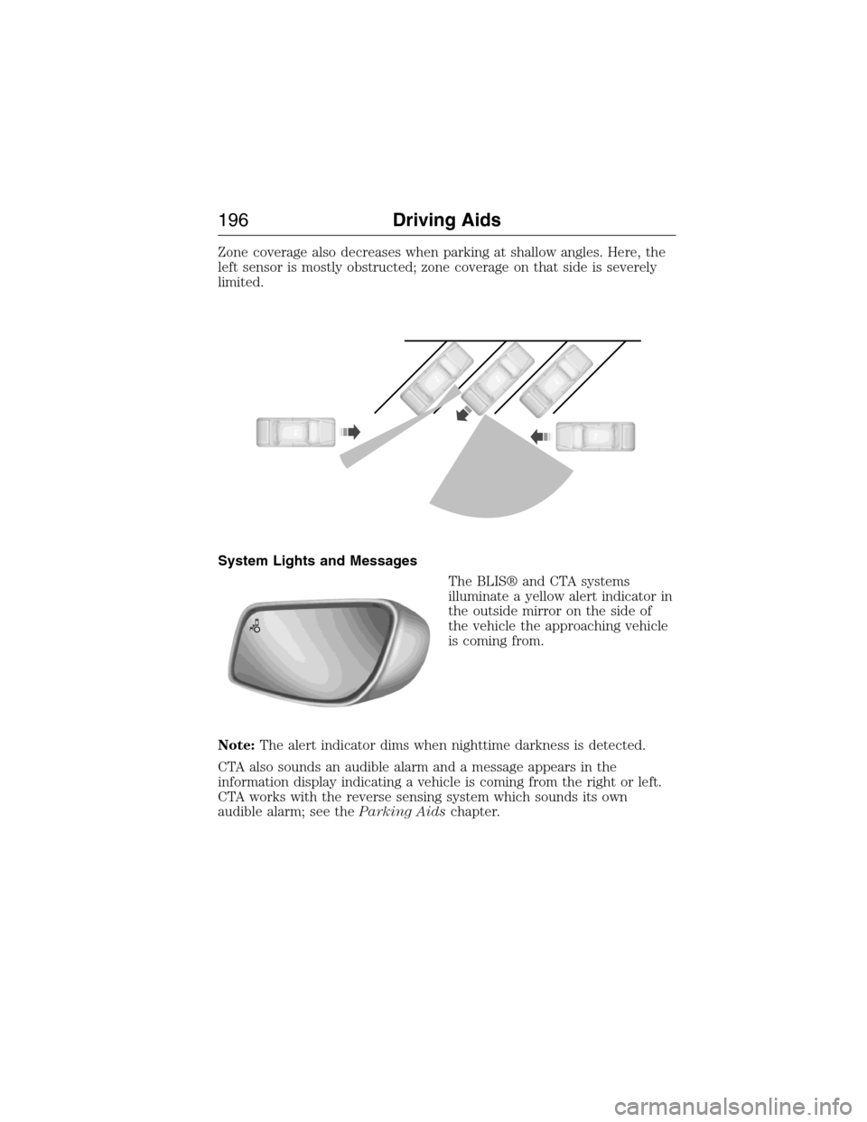 LINCOLN MKX 2015 Owners Manual Zone coverage also decreases when parking at shallow angles. Here, the
left sensor is mostly obstructed; zone coverage on that side is severely
limited.
System Lights and Messages
The BLIS® and CTA s LINCOLN MKX 2015 Owners Manual Zone coverage also decreases when parking at shallow angles. Here, the
left sensor is mostly obstructed; zone coverage on that side is severely
limited.
System Lights and Messages
The BLIS® and CTA s