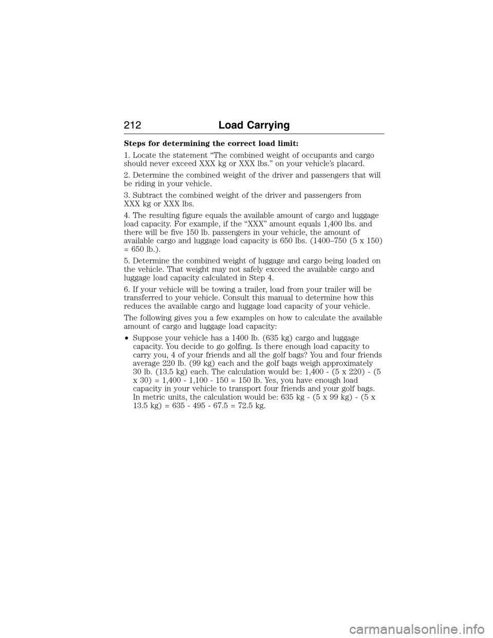 LINCOLN MKX 2015 Owners Manual Steps for determining the correct load limit:
1. Locate the statement “The combined weight of occupants and cargo
should never exceed XXX kg or XXX lbs.” on your vehicle’s placard.
2. Determine LINCOLN MKX 2015 Owners Manual Steps for determining the correct load limit:
1. Locate the statement “The combined weight of occupants and cargo
should never exceed XXX kg or XXX lbs.” on your vehicle’s placard.
2. Determine