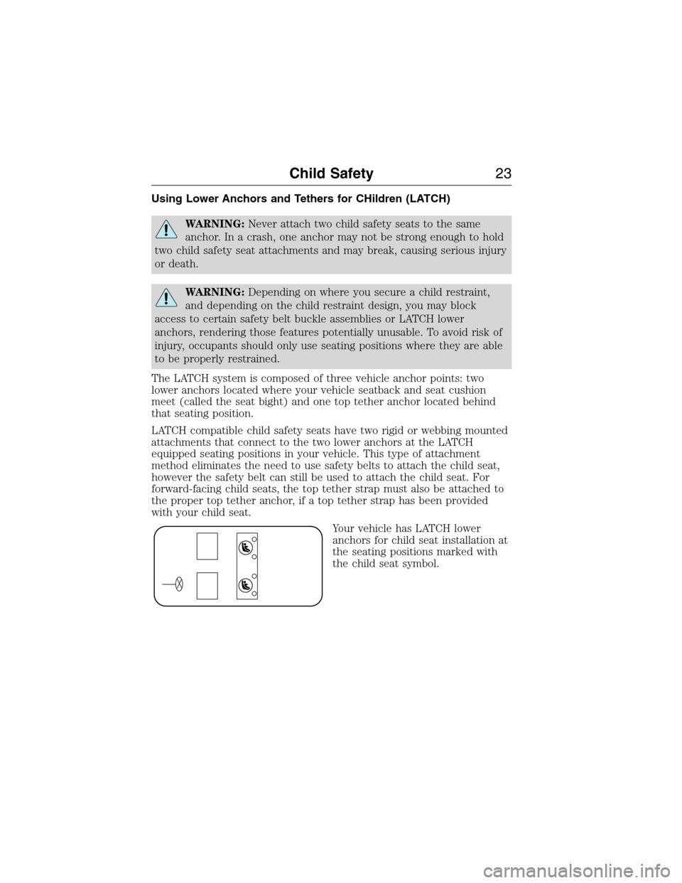 LINCOLN MKX 2015 Owners Manual Using Lower Anchors and Tethers for CHildren (LATCH)
WARNING:Never attach two child safety seats to the same
anchor. In a crash, one anchor may not be strong enough to hold
two child safety seat attac
