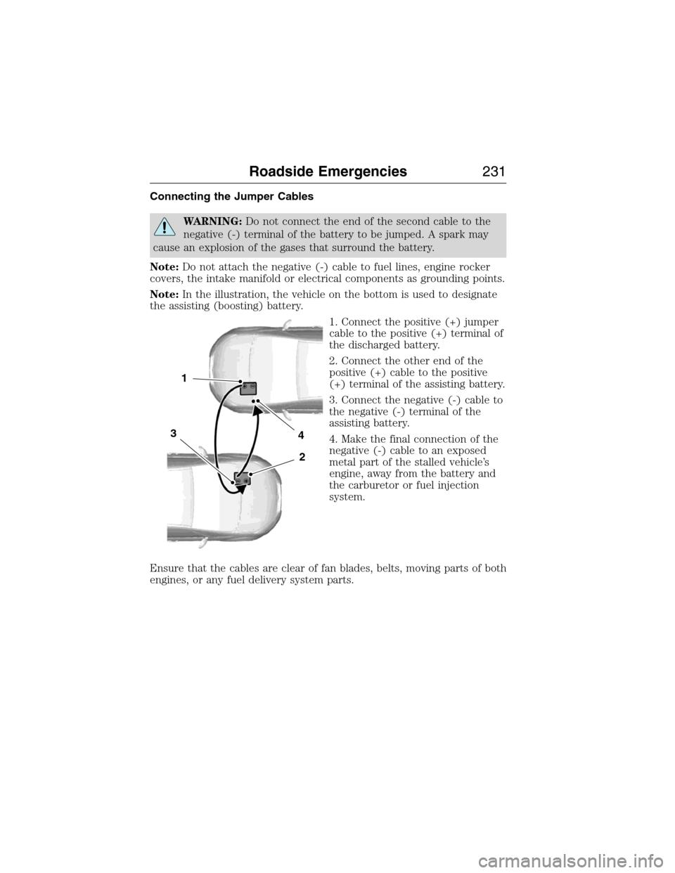 LINCOLN MKX 2015 Owners Manual Connecting the Jumper Cables
WARNING:Do not connect the end of the second cable to the
negative (-) terminal of the battery to be jumped. A spark may
cause an explosion of the gases that surround the LINCOLN MKX 2015 Owners Manual Connecting the Jumper Cables
WARNING:Do not connect the end of the second cable to the
negative (-) terminal of the battery to be jumped. A spark may
cause an explosion of the gases that surround the