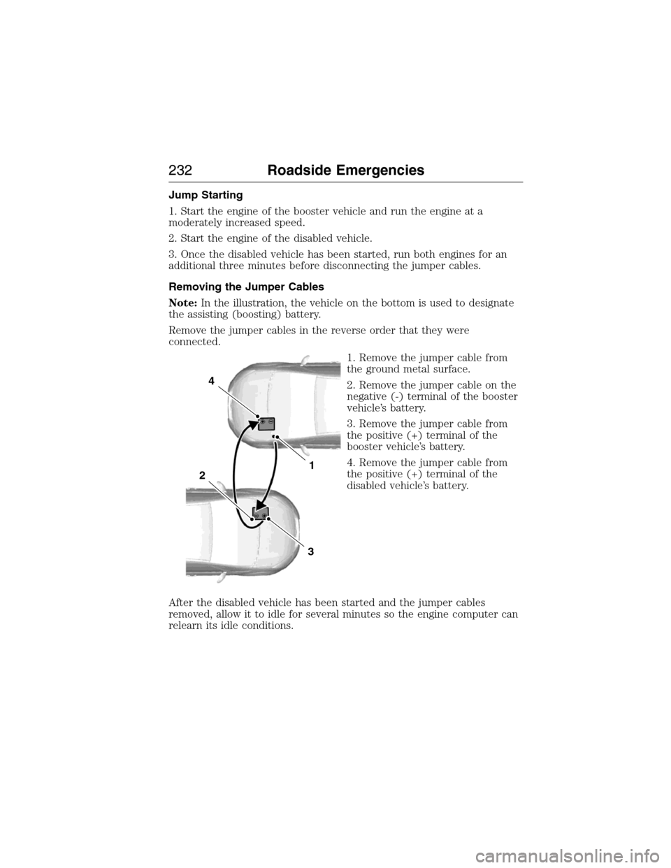 LINCOLN MKX 2015 Owners Manual Jump Starting
1. Start the engine of the booster vehicle and run the engine at a
moderately increased speed.
2. Start the engine of the disabled vehicle.
3. Once the disabled vehicle has been started, LINCOLN MKX 2015 Owners Manual Jump Starting
1. Start the engine of the booster vehicle and run the engine at a
moderately increased speed.
2. Start the engine of the disabled vehicle.
3. Once the disabled vehicle has been started,
