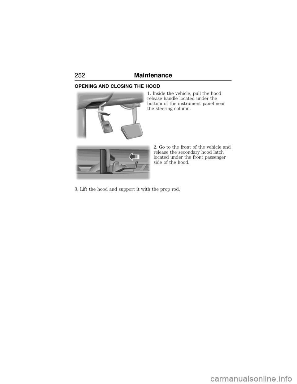 LINCOLN MKX 2015 Owners Manual OPENING AND CLOSING THE HOOD
1. Inside the vehicle, pull the hood
release handle located under the
bottom of the instrument panel near
the steering column.
2. Go to the front of the vehicle and
releas LINCOLN MKX 2015 Owners Manual OPENING AND CLOSING THE HOOD
1. Inside the vehicle, pull the hood
release handle located under the
bottom of the instrument panel near
the steering column.
2. Go to the front of the vehicle and
releas