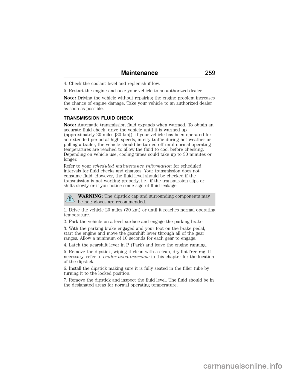 LINCOLN MKX 2015  Owners Manual 4. Check the coolant level and replenish if low.
5. Restart the engine and take your vehicle to an authorized dealer.
Note:Driving the vehicle without repairing the engine problem increases
the chance