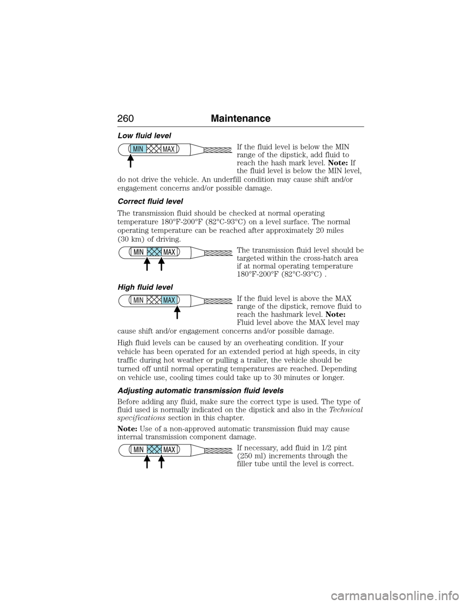 LINCOLN MKX 2015  Owners Manual Low fluid level
If the fluid level is below the MIN
range of the dipstick, add fluid to
reach the hash mark level.Note:If
the fluid level is below the MIN level,
do not drive the vehicle. An underfill