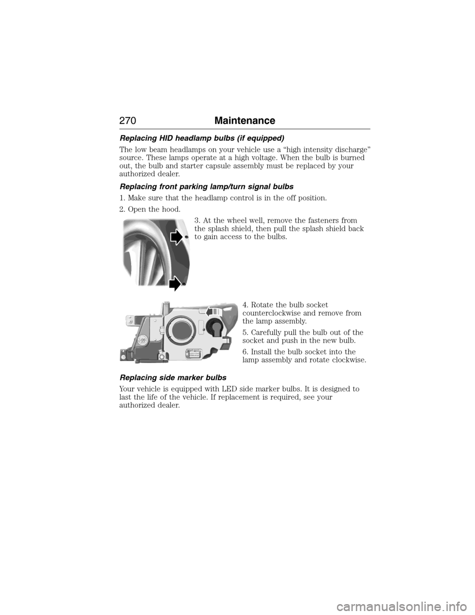 LINCOLN MKX 2015 User Guide Replacing HID headlamp bulbs (if equipped)
The low beam headlamps on your vehicle use a “high intensity discharge”
source. These lamps operate at a high voltage. When the bulb is burned
out, the b LINCOLN MKX 2015 User Guide Replacing HID headlamp bulbs (if equipped)
The low beam headlamps on your vehicle use a “high intensity discharge”
source. These lamps operate at a high voltage. When the bulb is burned
out, the b