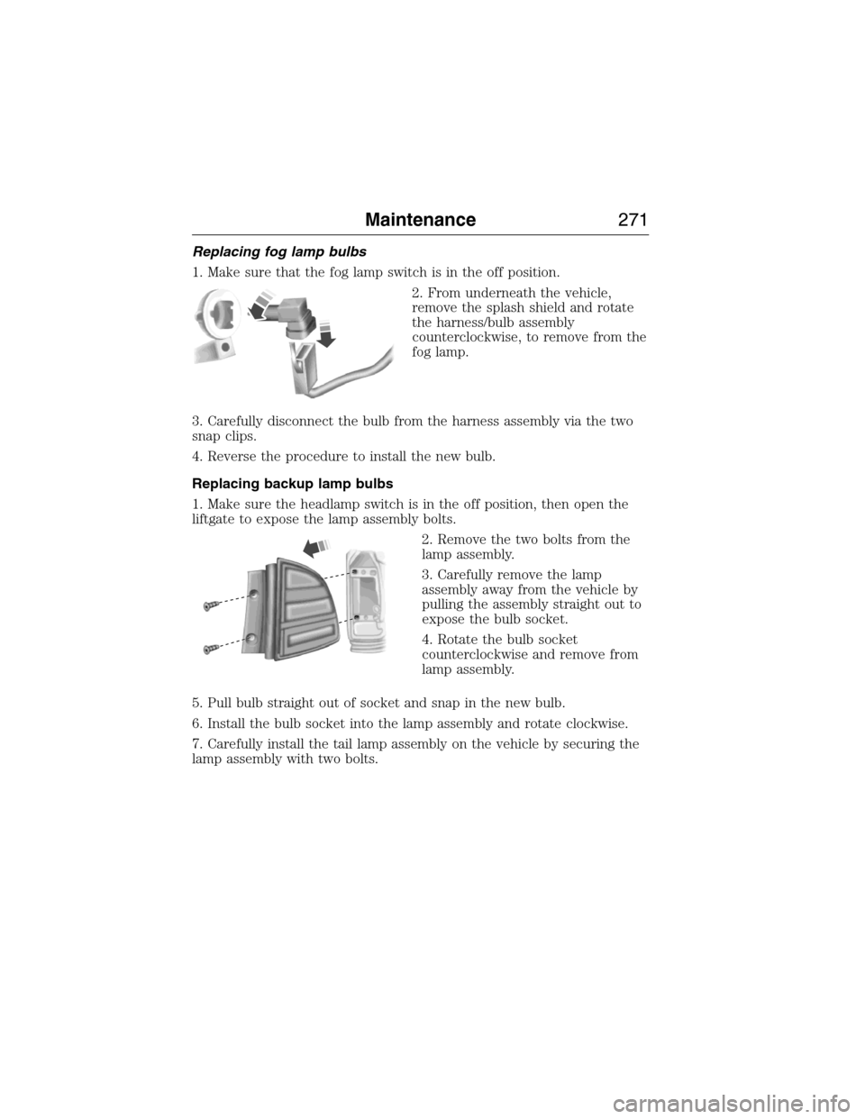 LINCOLN MKX 2015 Owners Manual Replacing fog lamp bulbs
1. Make sure that the fog lamp switch is in the off position.
2. From underneath the vehicle,
remove the splash shield and rotate
the harness/bulb assembly
counterclockwise, t LINCOLN MKX 2015 Owners Manual Replacing fog lamp bulbs
1. Make sure that the fog lamp switch is in the off position.
2. From underneath the vehicle,
remove the splash shield and rotate
the harness/bulb assembly
counterclockwise, t