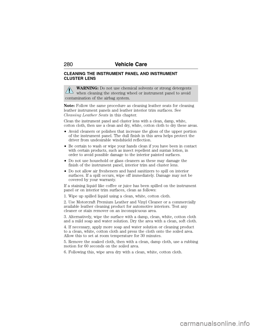 LINCOLN MKX 2015 Owners Manual CLEANING THE INSTRUMENT PANEL AND INSTRUMENT
CLUSTER LENS
WARNING:Do not use chemical solvents or strong detergents
when cleaning the steering wheel or instrument panel to avoid
contamination of the a LINCOLN MKX 2015 Owners Manual CLEANING THE INSTRUMENT PANEL AND INSTRUMENT
CLUSTER LENS
WARNING:Do not use chemical solvents or strong detergents
when cleaning the steering wheel or instrument panel to avoid
contamination of the a