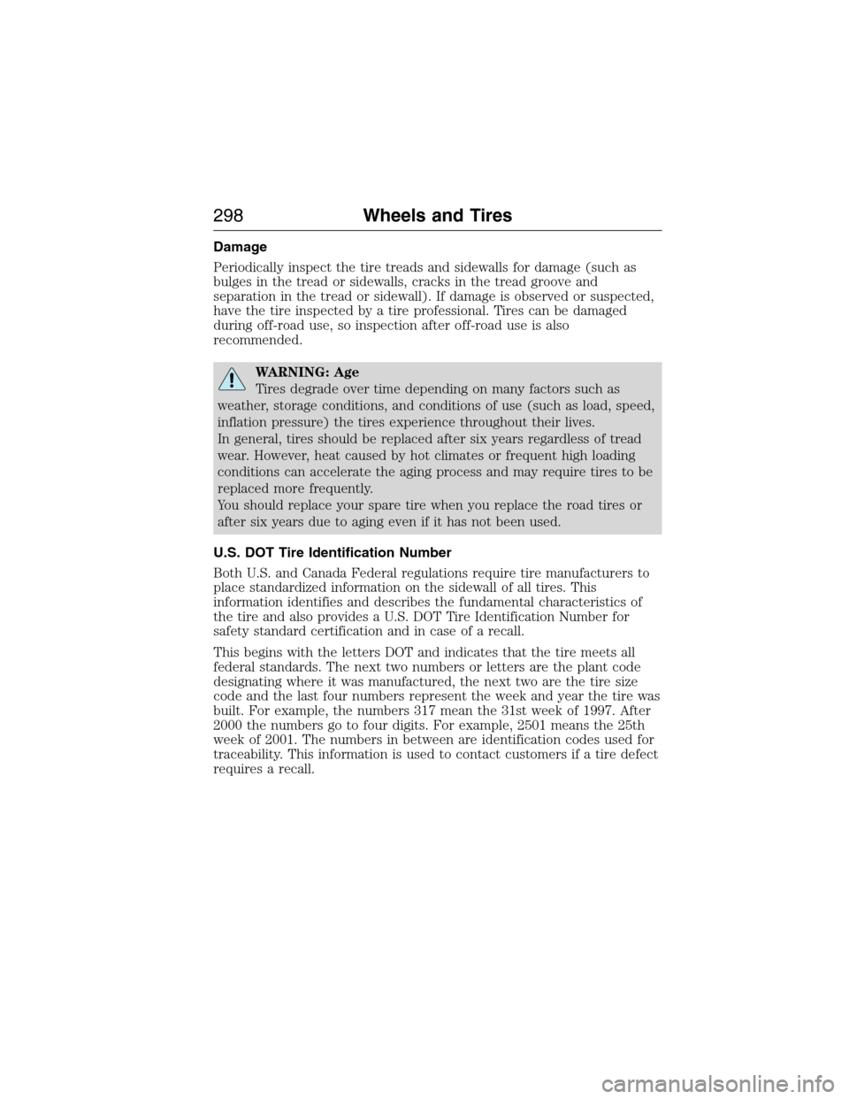 LINCOLN MKX 2015 Owners Manual Damage
Periodically inspect the tire treads and sidewalls for damage (such as
bulges in the tread or sidewalls, cracks in the tread groove and
separation in the tread or sidewall). If damage is observ LINCOLN MKX 2015 Owners Manual Damage
Periodically inspect the tire treads and sidewalls for damage (such as
bulges in the tread or sidewalls, cracks in the tread groove and
separation in the tread or sidewall). If damage is observ