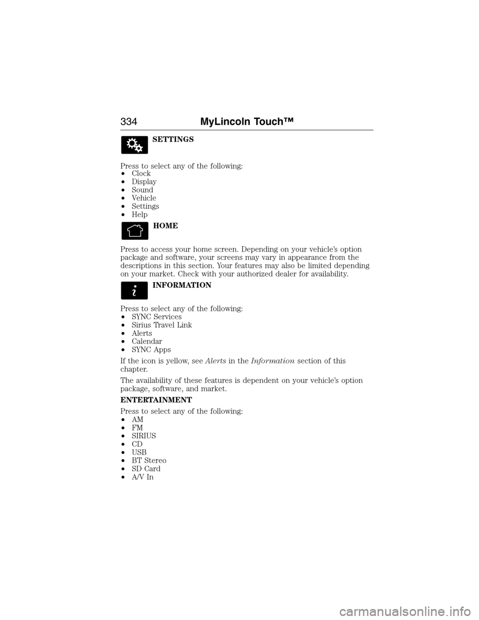 LINCOLN MKX 2015 Repair Manual SETTINGS
Press to select any of the following:
•Clock
•Display
•Sound
•Vehicle
•Settings
•Help
HOME
Press to access your home screen. Depending on your vehicle’s option
package and softw LINCOLN MKX 2015 Repair Manual SETTINGS
Press to select any of the following:
•Clock
•Display
•Sound
•Vehicle
•Settings
•Help
HOME
Press to access your home screen. Depending on your vehicle’s option
package and softw