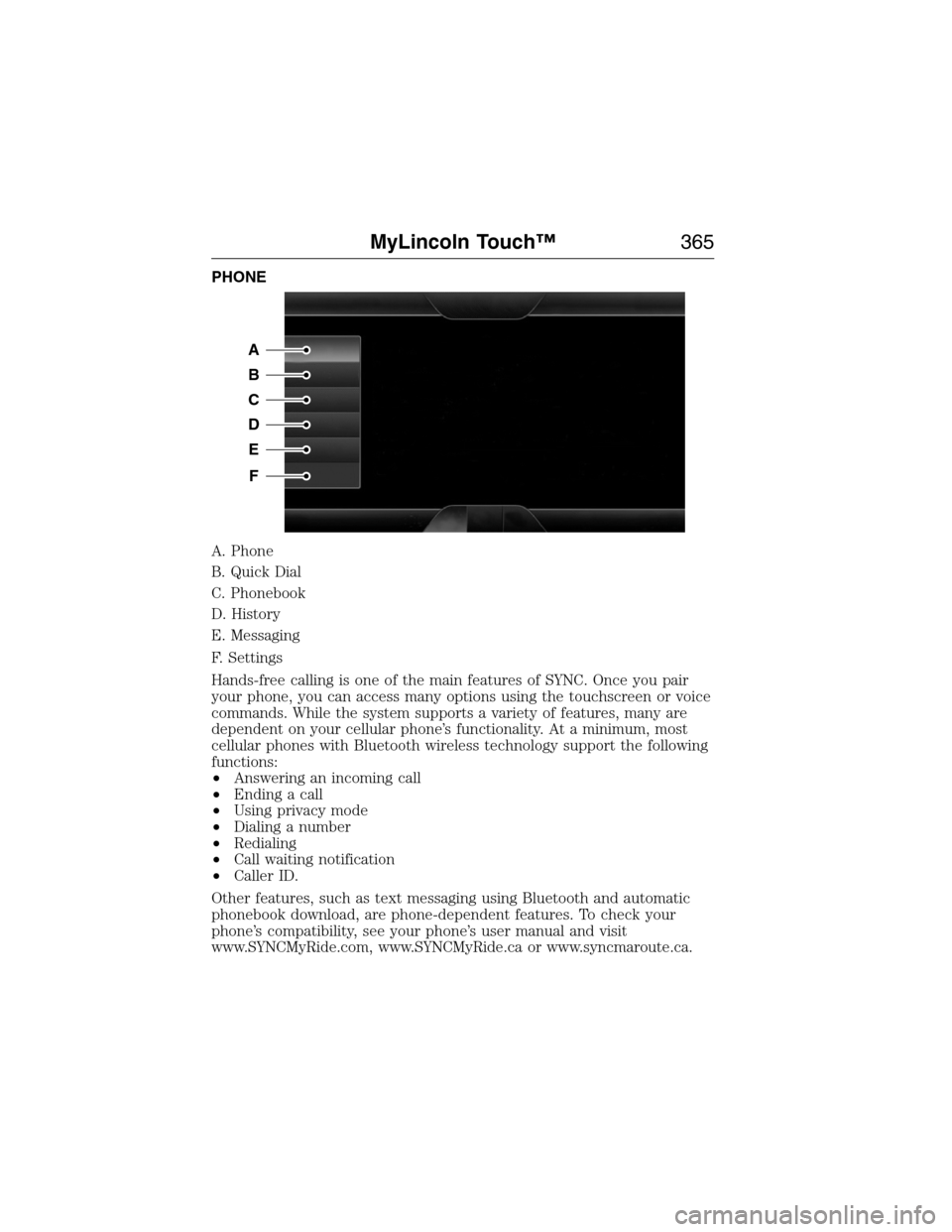 LINCOLN MKX 2015 Owners Manual PHONE
A. Phone
B. Quick Dial
C. Phonebook
D. History
E. Messaging
F. Settings
Hands-free calling is one of the main features of SYNC. Once you pair
your phone, you can access many options using the to LINCOLN MKX 2015 Owners Manual PHONE
A. Phone
B. Quick Dial
C. Phonebook
D. History
E. Messaging
F. Settings
Hands-free calling is one of the main features of SYNC. Once you pair
your phone, you can access many options using the to