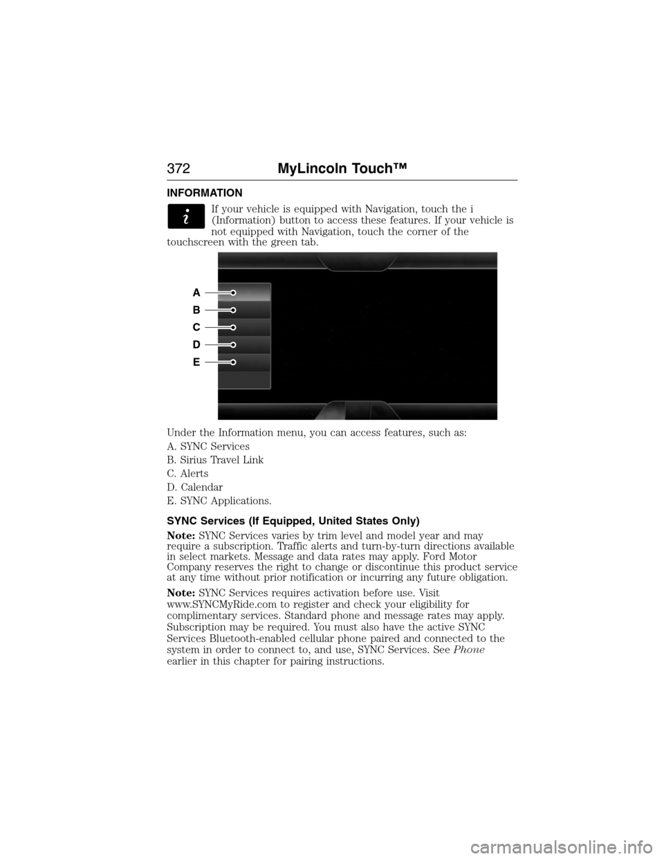 LINCOLN MKX 2015 Owners Manual INFORMATION
If your vehicle is equipped with Navigation, touch the i
(Information) button to access these features. If your vehicle is
not equipped with Navigation, touch the corner of the
touchscreen LINCOLN MKX 2015 Owners Manual INFORMATION
If your vehicle is equipped with Navigation, touch the i
(Information) button to access these features. If your vehicle is
not equipped with Navigation, touch the corner of the
touchscreen