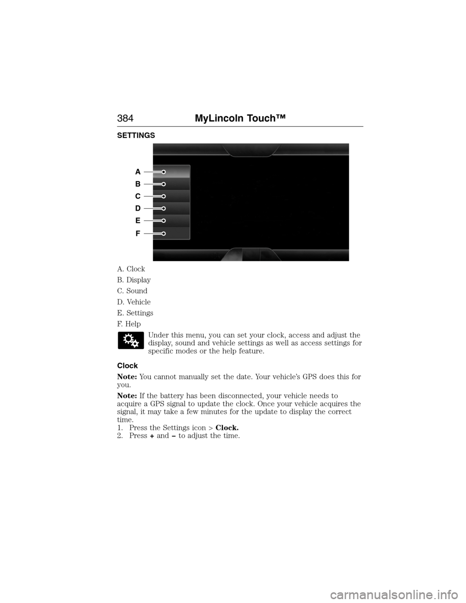 LINCOLN MKX 2015 Owners Manual SETTINGS
A. Clock
B. Display
C. Sound
D. Vehicle
E. Settings
F. Help
Under this menu, you can set your clock, access and adjust the
display, sound and vehicle settings as well as access settings for
s LINCOLN MKX 2015 Owners Manual SETTINGS
A. Clock
B. Display
C. Sound
D. Vehicle
E. Settings
F. Help
Under this menu, you can set your clock, access and adjust the
display, sound and vehicle settings as well as access settings for
s